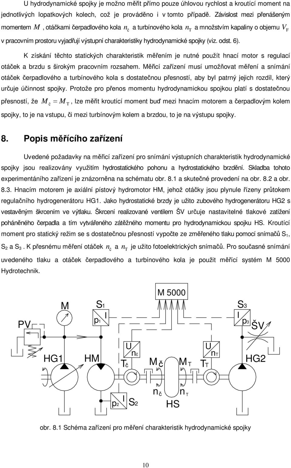 K získáí tchto statických charakteristik meím je uté použít hací motor s regulací otáek a brzdu s širokým pracovím rozsahem.