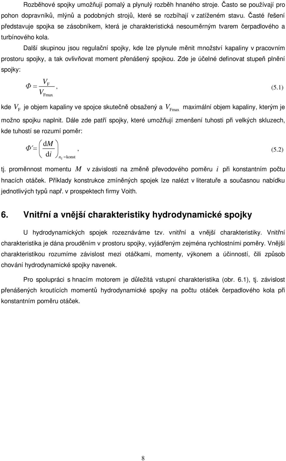 Další skupiou jsou regulaí spojky, kde lze plyule mit možství kapaliy v pracovím prostoru spojky, a tak ovlivovat momet peášeý spojkou. Zde je úelé defiovat stupe plí spojky: V V F, (5.