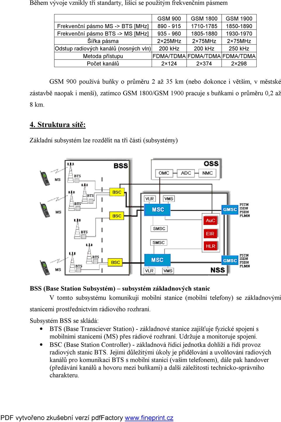 298 GSM 900 používá buňky o průměru 2 až 35 km (nebo dokonce i větším, v městské zástavbě naopak i menší), zatímco GSM 1800/GSM 1900 pracuje s buňkami o průměru 0,2 až 8 km. 4.