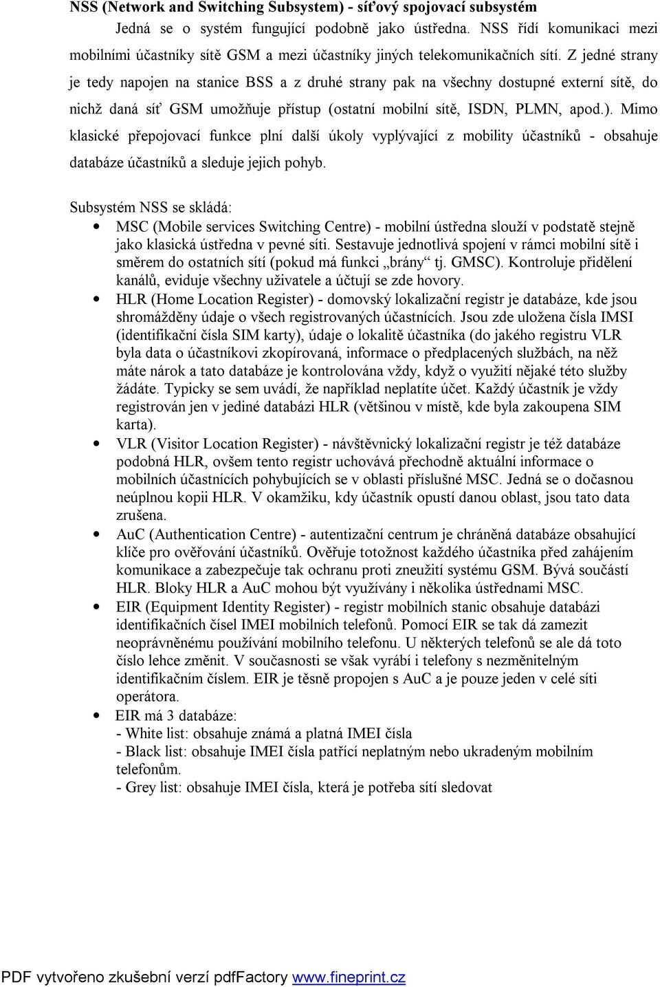 Z jedné strany je tedy napojen na stanice BSS a z druhé strany pak na všechny dostupné externí sítě, do nichž daná síť GSM umožňuje přístup (ostatní mobilní sítě, ISDN, PLMN, apod.).