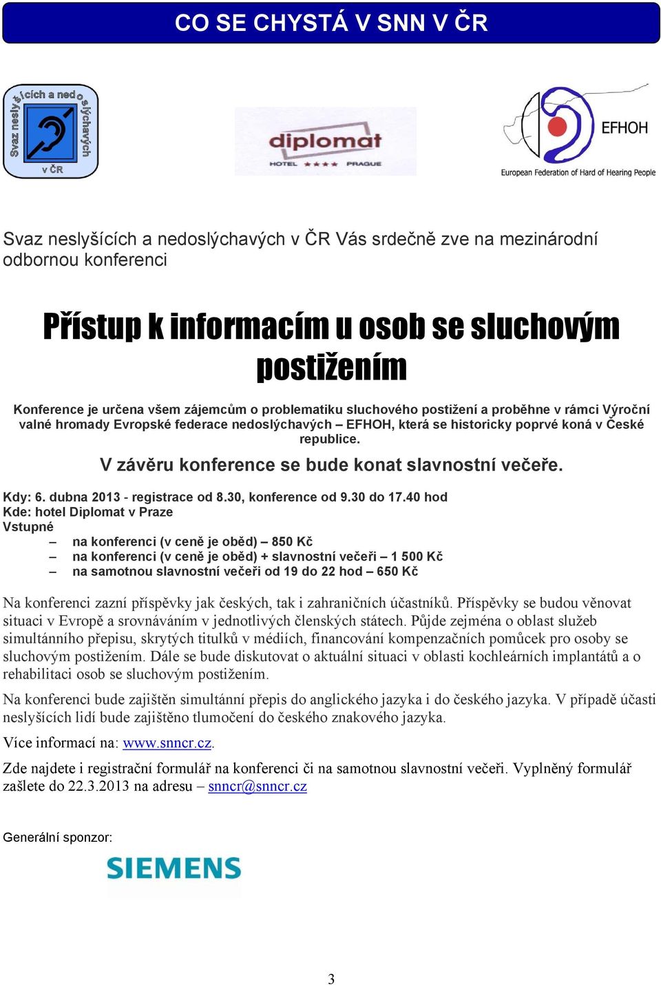 V závěru konference se bude konat slavnostní večeře. Kdy: 6. dubna 2013 - registrace od 8.30, konference od 9.30 do 17.