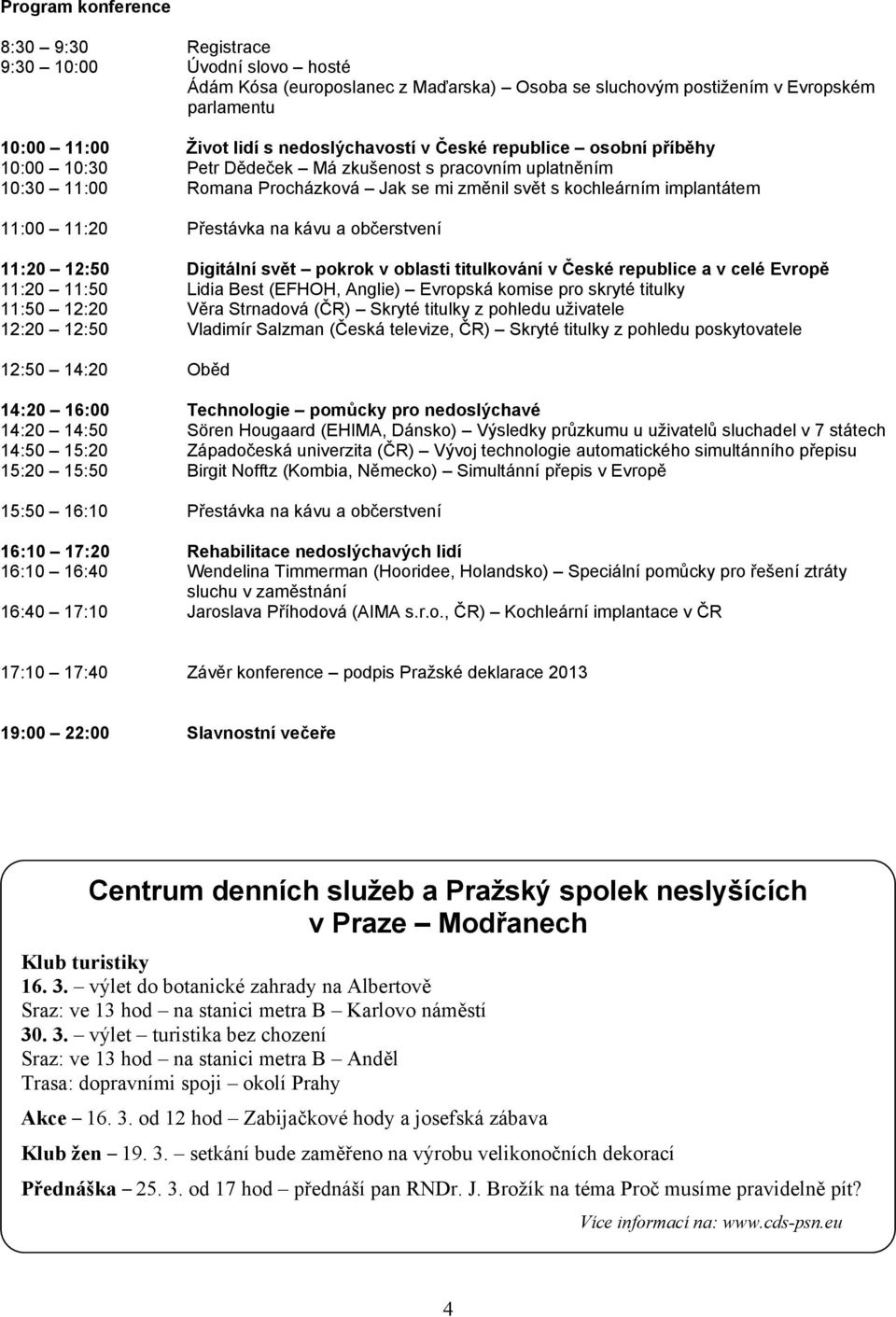 kávu a občerstvení 11:20 12:50 Digitální svět pokrok v oblasti titulkování v České republice a v celé Evropě 11:20 11:50 Lidia Best (EFHOH, Anglie) Evropská komise pro skryté titulky 11:50 12:20 Věra