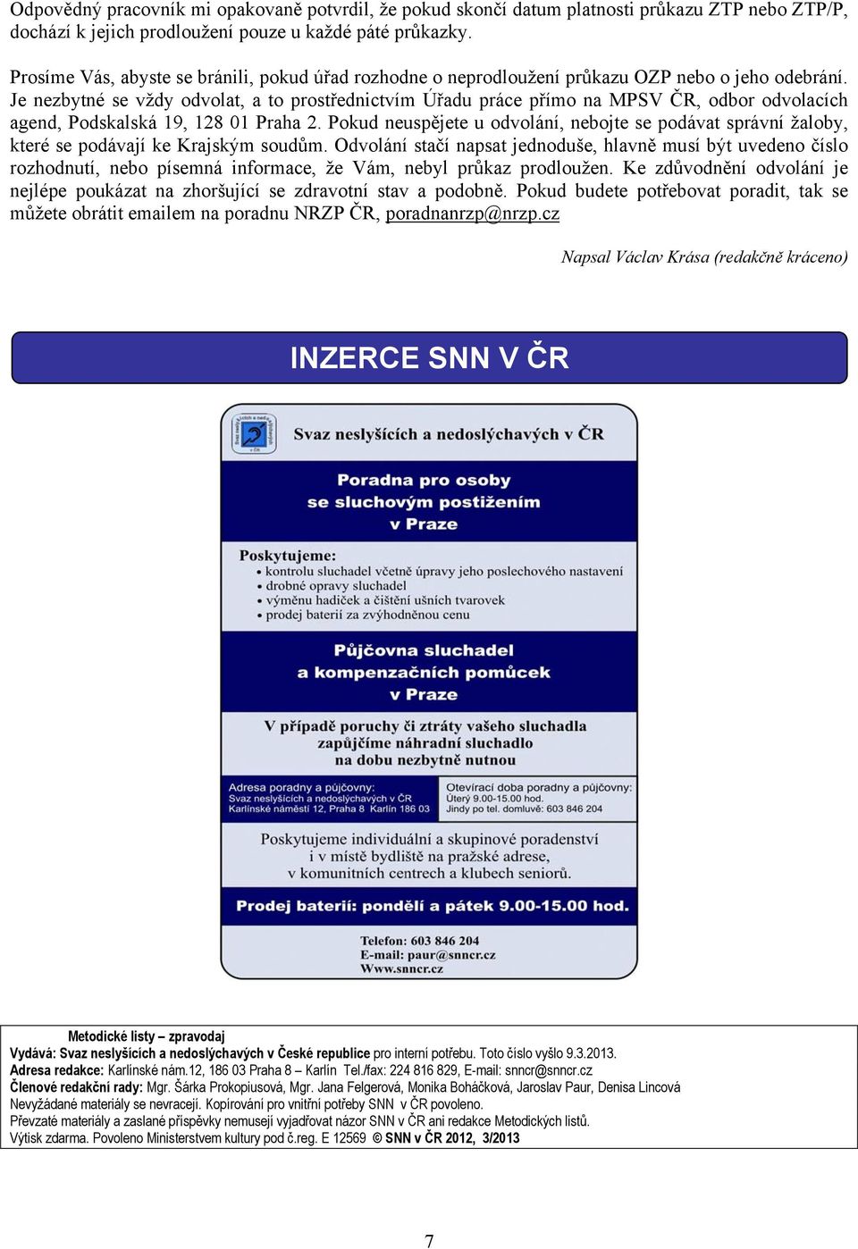 Je nezbytné se vždy odvolat, a to prostřednictvím Úřadu práce přímo na MPSV ČR, odbor odvolacích agend, Podskalská 19, 128 01 Praha 2.