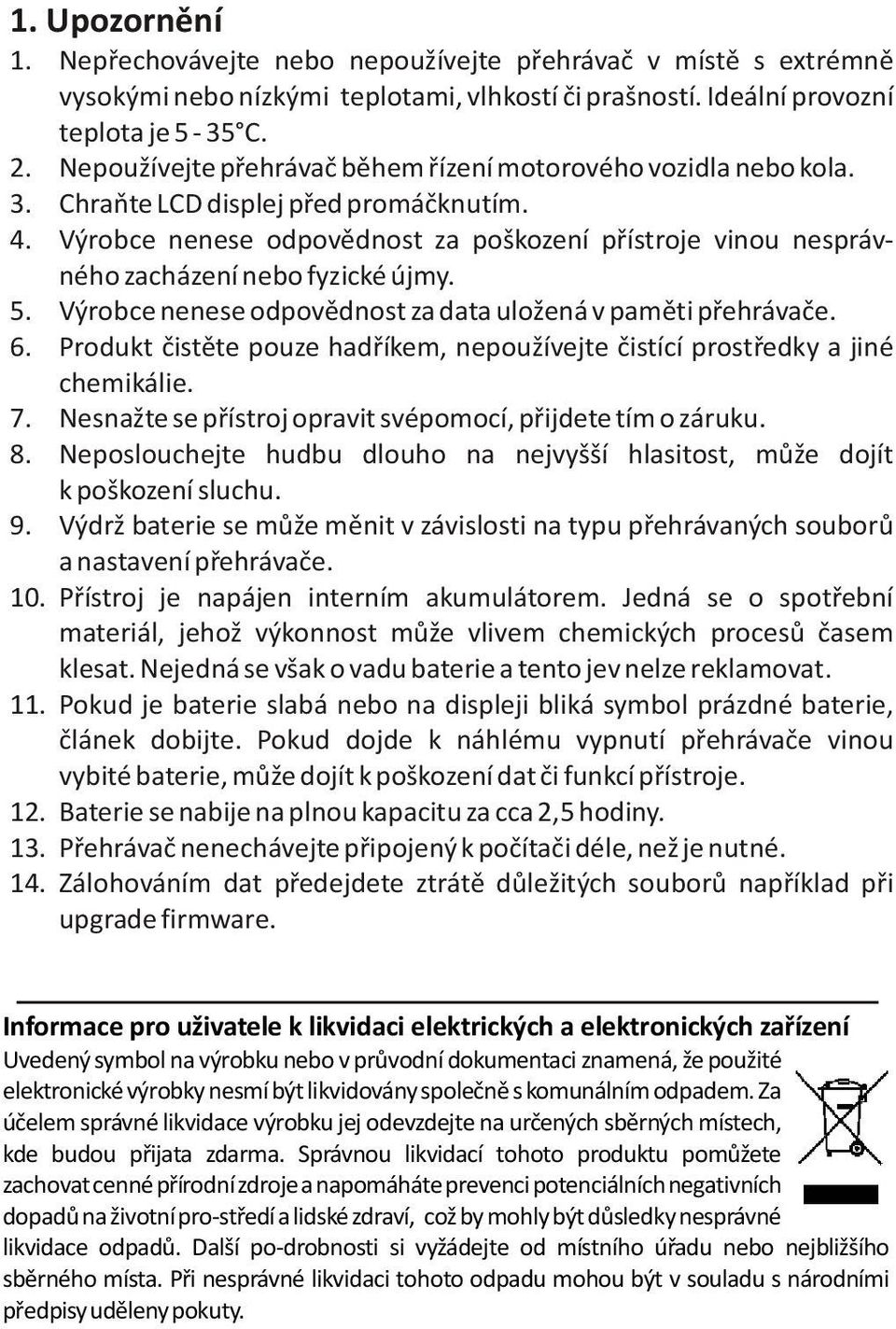 Výrobce nenese odpovìdnost za poškození pøístroje vinou nesprávného zacházení nebo fyzické újmy. 5. Výrobce nenese odpovìdnost za data uložená v pamìti pøehrávaèe. 6.