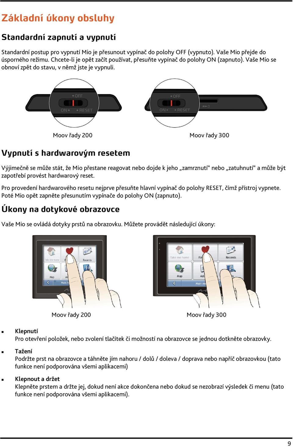 Moov řady 200 Moov řady 300 Vypnutí s hardwarovým resetem Výjimečně se může stát, že Mio přestane reagovat nebo dojde k jeho zamrznutí nebo zatuhnutí a může být zapotřebí provést hardwarový reset.