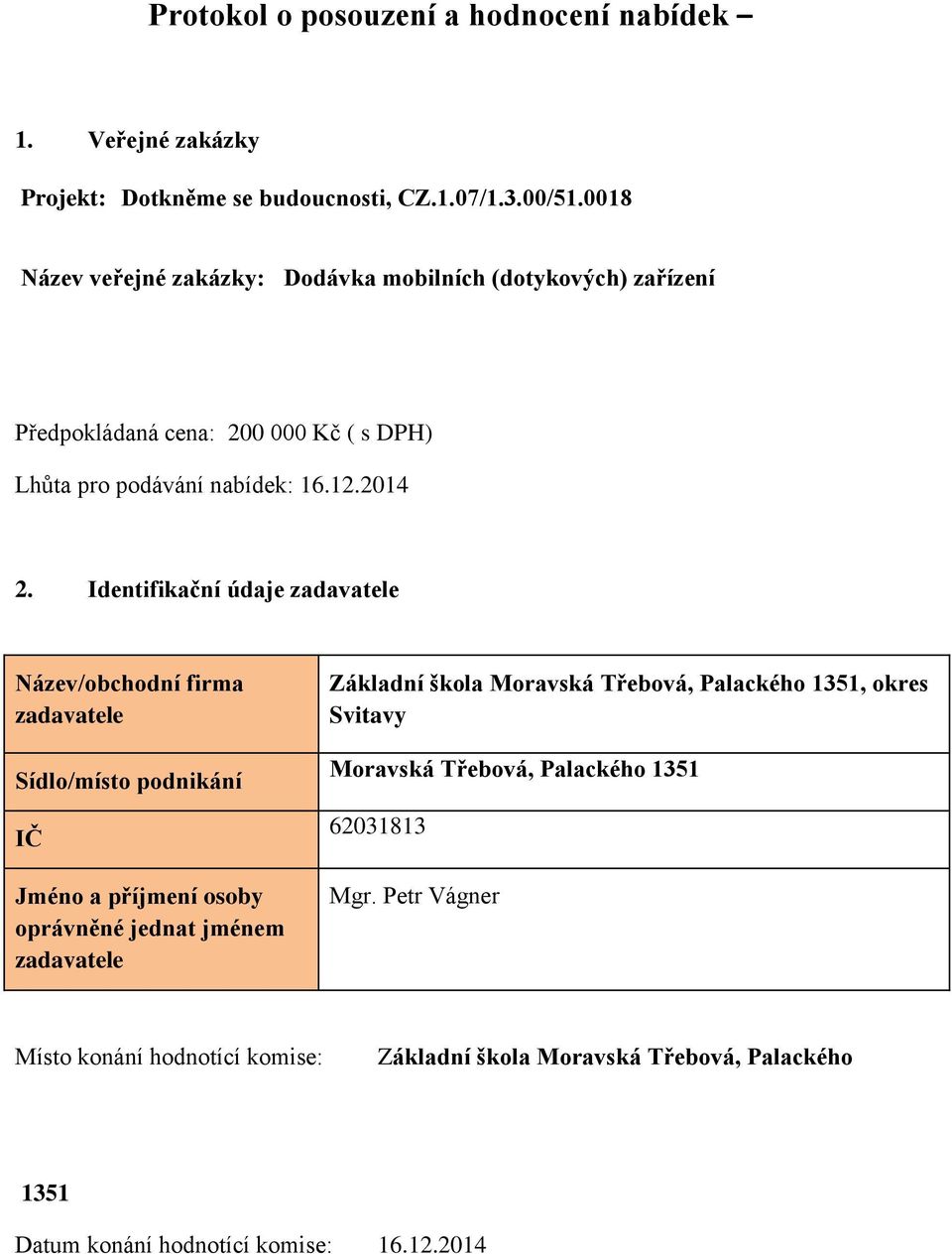 Identifikační údaje zadavatele Název/obchodní firma zadavatele Sídlo/místo podnikání IČ Jméno a příjmení osoby oprávněné jednat jménem zadavatele Základní škola