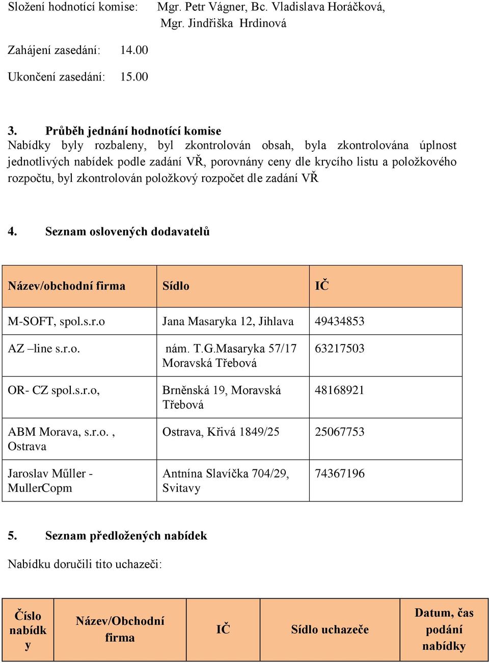 rozpočtu, byl zkontrolován položkový rozpočet dle zadání VŘ 4. Seznam oslovených dodavatelů Název/obchodní firma Sídlo IČ M-SOFT, spol.s.r.o Jana Masaryka 12, Jihlava 49434853 AZ line s.r.o. nám. T.G.