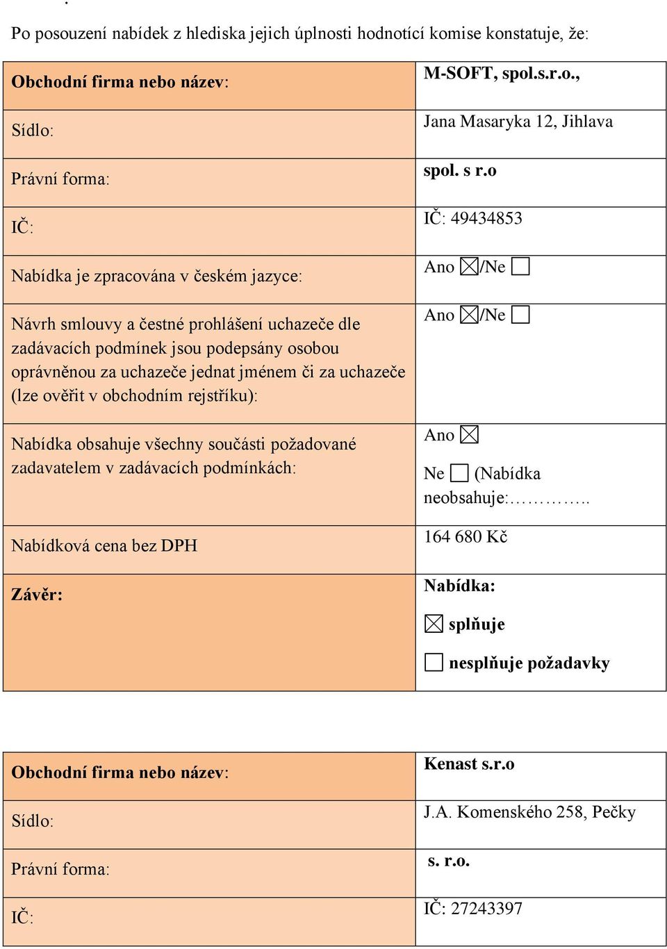 jménem či za uchazeče (lze ověřit v obchodním rejstříku): Nabídka obsahuje všechny součásti požadované zadavatelem v zadávacích podmínkách: Nabídková cena bez DPH Závěr: Ne