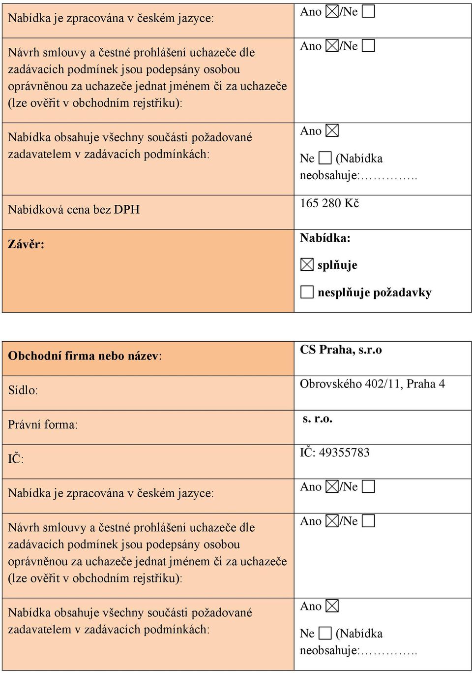 . 165 280 Kč Nabídka: splňuje nesplňuje požadavky Obchodní firma nebo název: Sídlo: Právní forma: IČ: CS Praha, s.r.o Obrovského 402/11, Praha 4 s. r.o. IČ: 49355783  obchodním rejstříku): Nabídka obsahuje všechny součásti požadované zadavatelem v zadávacích podmínkách: Ne (Nabídka neobsahuje:.