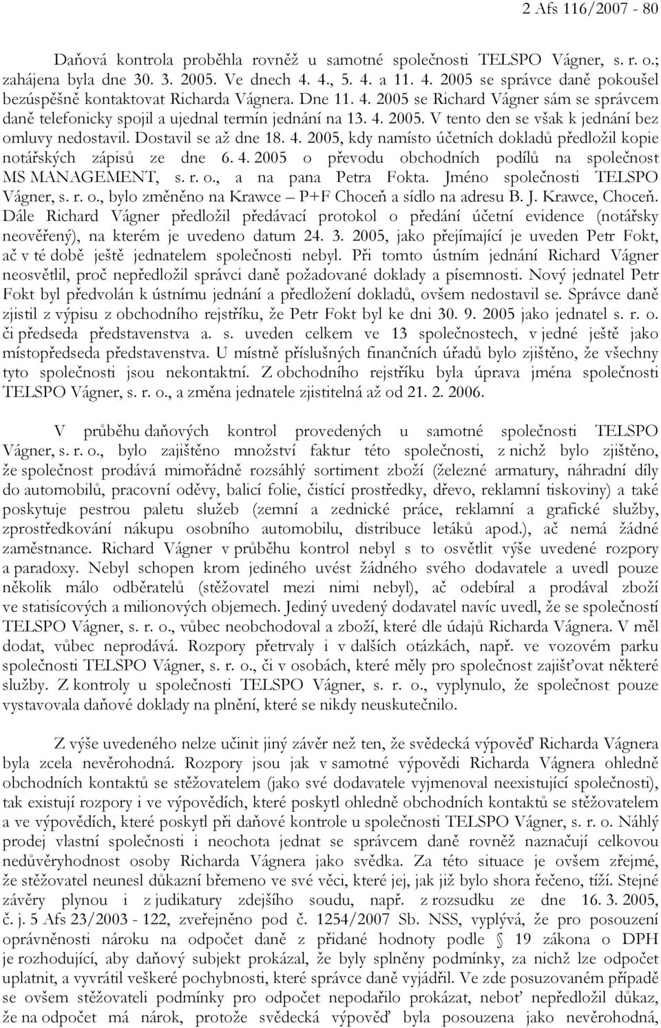 Dostavil se až dne 18. 4. 2005, kdy namísto účetních dokladů předložil kopie notářských zápisů ze dne 6. 4. 2005 o převodu obchodních podílů na společnost MS MANAGEMENT, s. r. o., a na pana Petra Fokta.