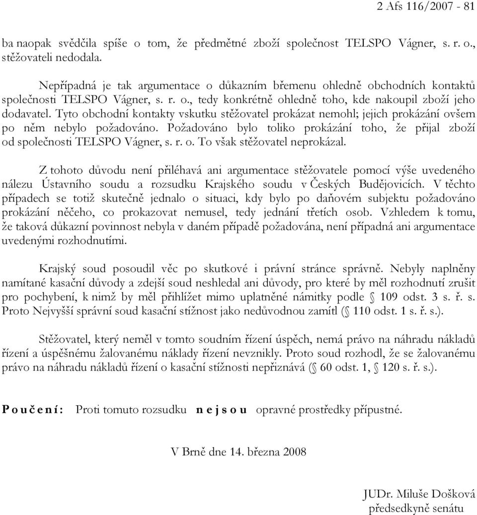 Tyto obchodní kontakty vskutku stěžovatel prokázat nemohl; jejich prokázání ovšem po něm nebylo požadováno. Požadováno bylo toliko prokázání toho, že přijal zboží od společnosti TELSPO Vágner, s. r.