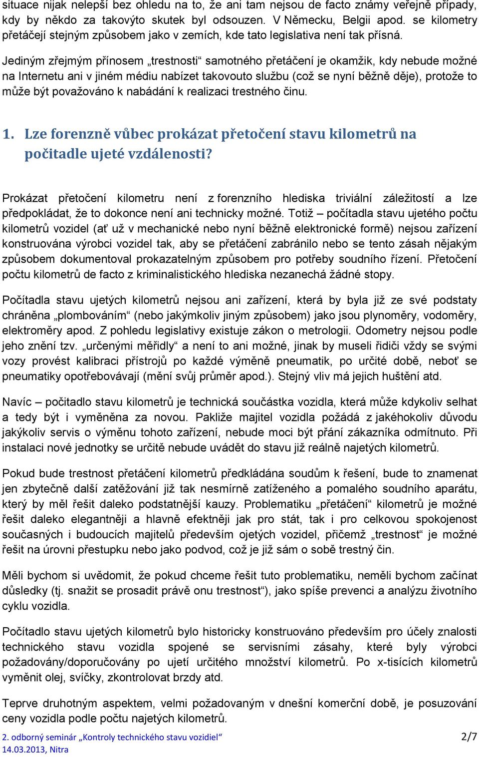 Jediným zřejmým přínosem trestnosti samotného přetáčení je okamžik, kdy nebude možné na Internetu ani v jiném médiu nabízet takovouto službu (což se nyní běžně děje), protože to může být považováno k
