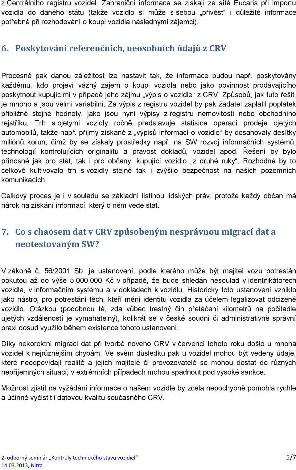 zájemci). 6. Poskytování referenčních, neosobních údajů z CRV Procesně pak danou záležitost lze nastavit tak, že informace budou např.