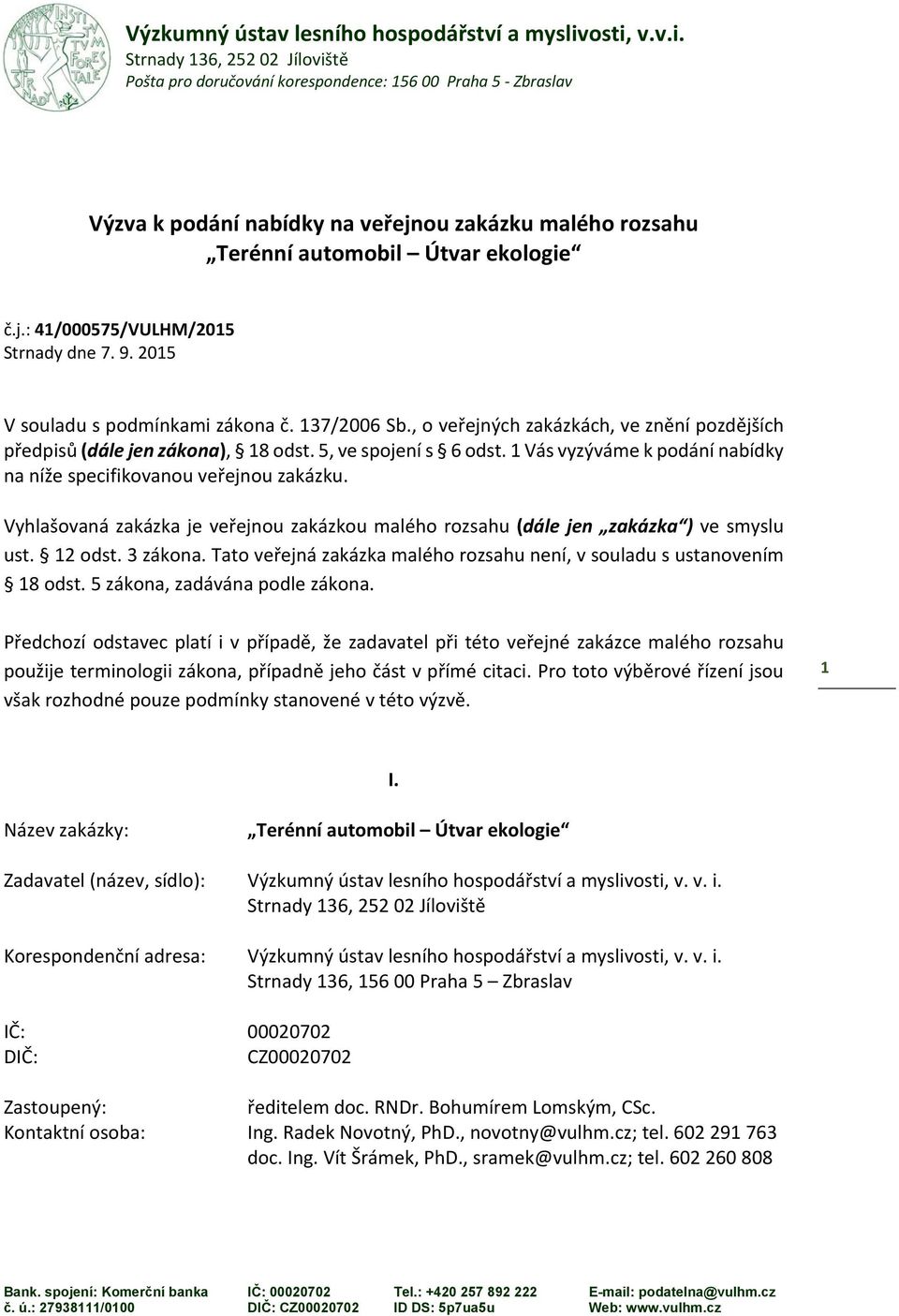 Vyhlašovaná zakázka je veřejnou zakázkou malého rozsahu (dále jen zakázka ) ve smyslu ust. 12 odst. 3 zákona. Tato veřejná zakázka malého rozsahu není, v souladu s ustanovením 18 odst.