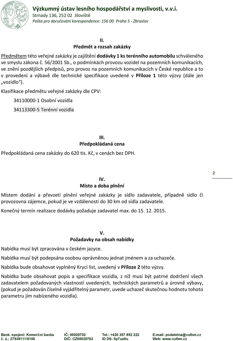 uvedené v Příloze 1 této výzvy (dále jen vozidlo ). Klasifikace předmětu veřejné zakázky dle CPV: 34110000 1 Osobní vozidla 34113300 5 Terénní vozidla III.