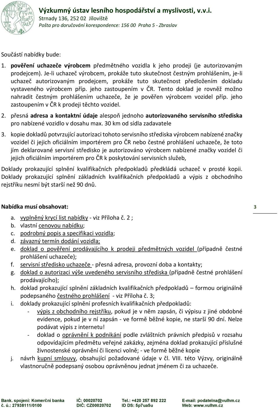 jeho zastoupením v ČR. Tento doklad je rovněž možno nahradit čestným prohlášením uchazeče, že je pověřen výrobcem vozidel příp. jeho zastoupením v ČR k prodeji těchto vozidel. 2.