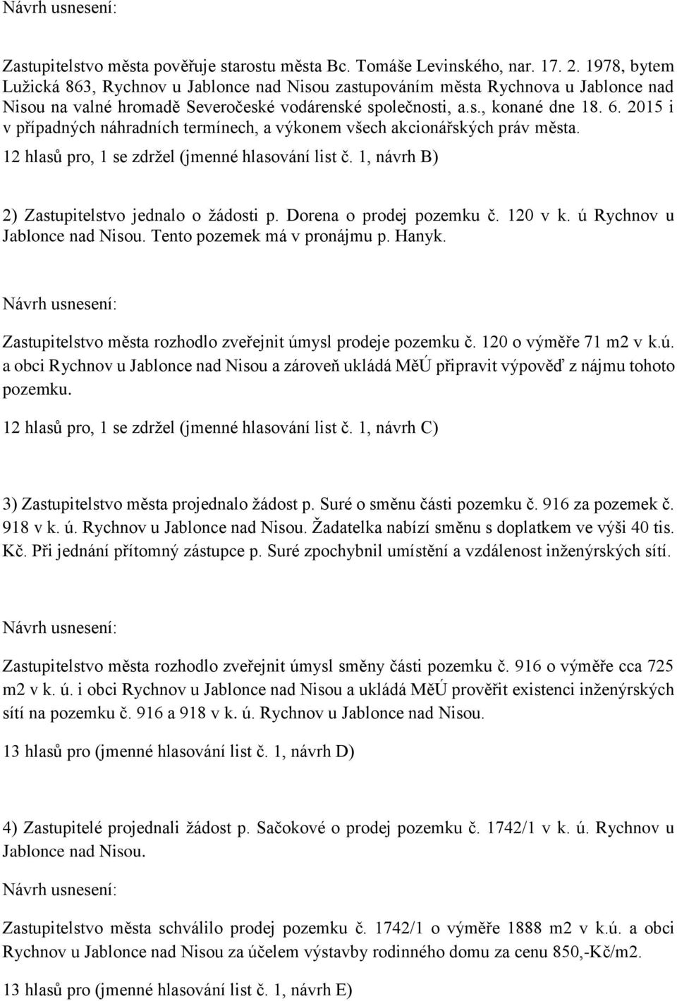 2015 i v případných náhradních termínech, a výkonem všech akcionářských práv města. 12 hlasů pro, 1 se zdržel (jmenné hlasování list č. 1, návrh B) 2) Zastupitelstvo jednalo o žádosti p.