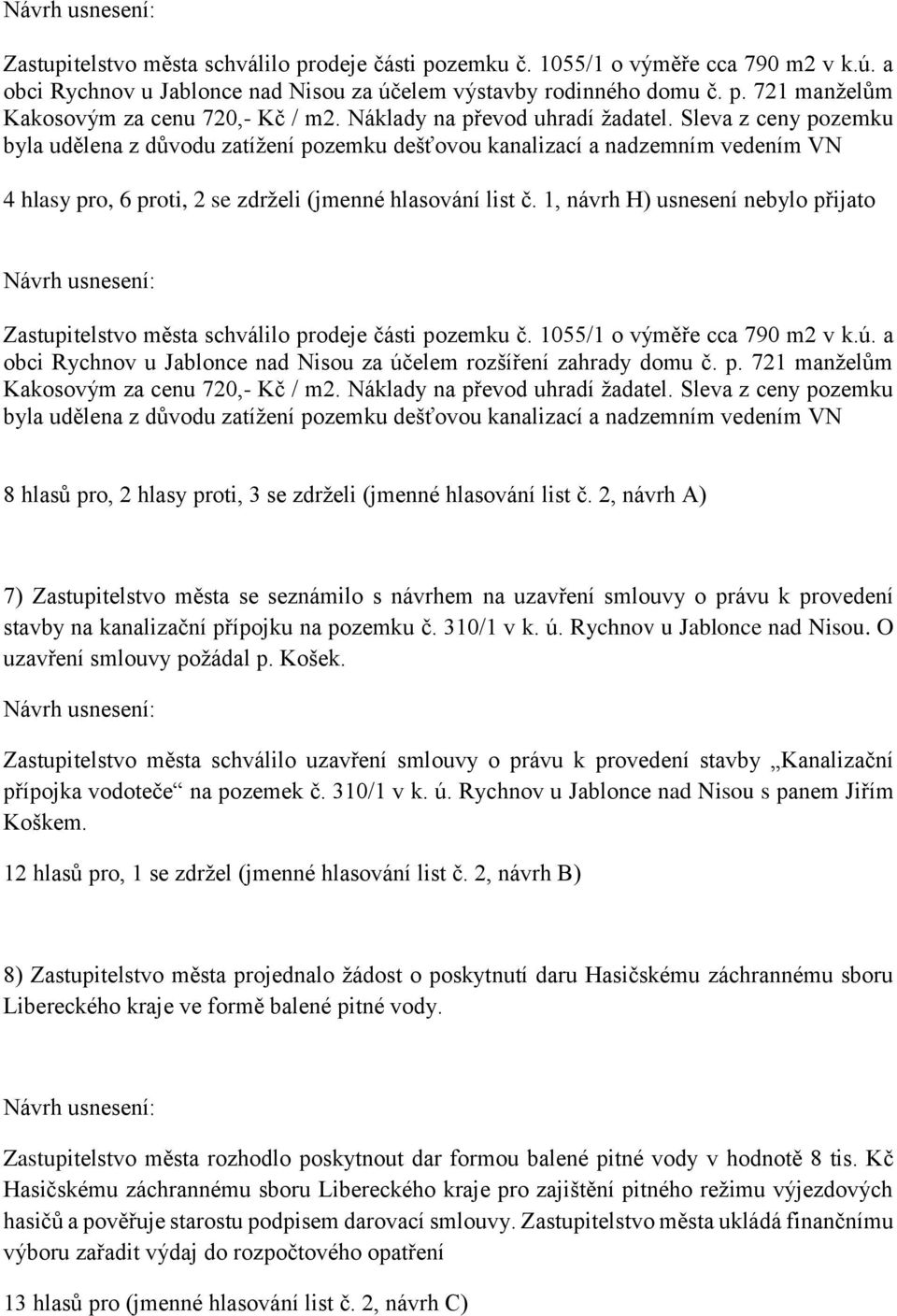 1, návrh H) usnesení nebylo přijato Zastupitelstvo města schválilo prodeje části pozemku č. 1055/1 o výměře cca 790 m2 v k.ú. a obci Rychnov u Jablonce nad Nisou za účelem rozšíření zahrady domu č. p. 721 manželům Kakosovým za cenu 720,- Kč / m2.