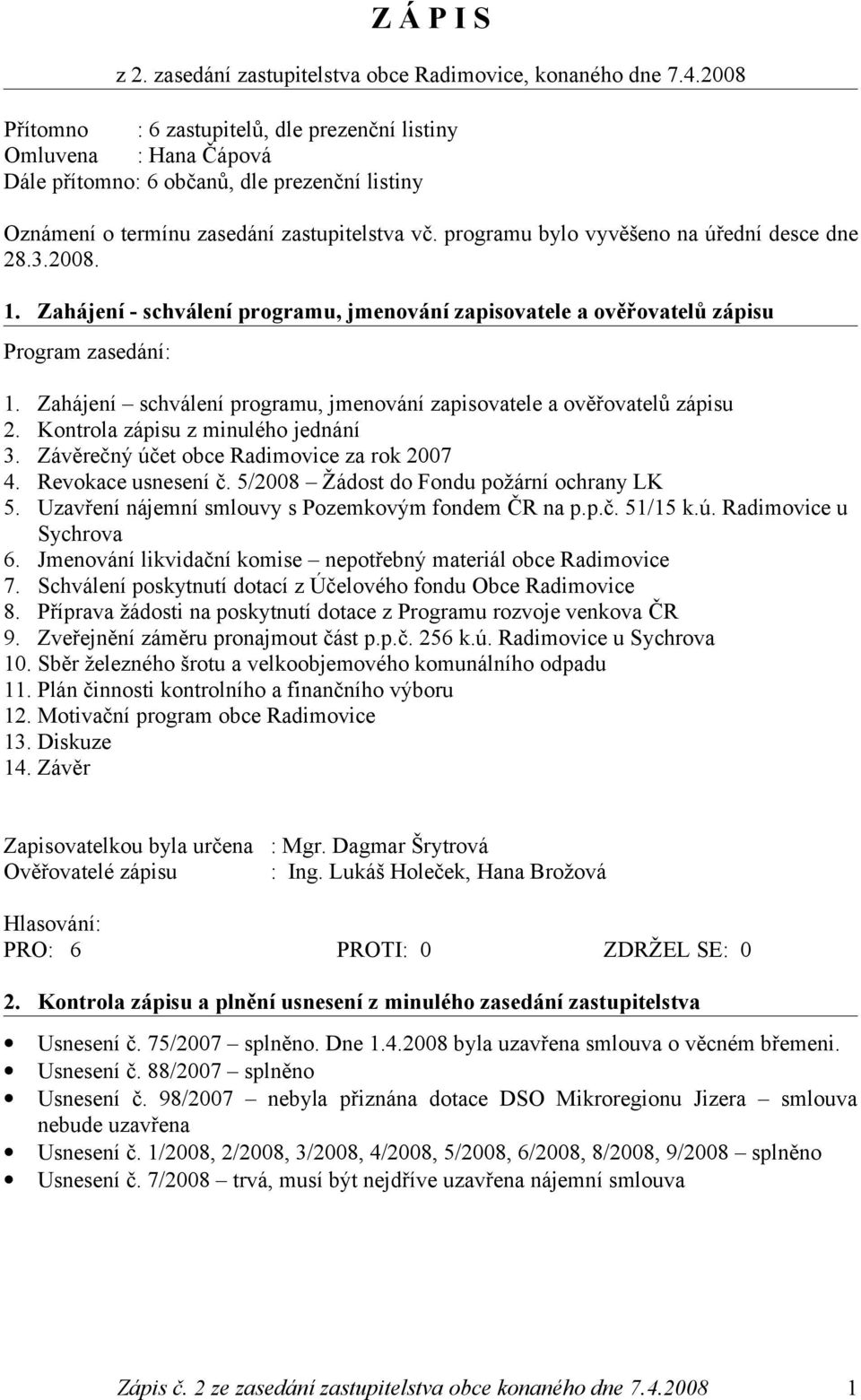 programu bylo vyvěšeno na úřední desce dne 28.3.2008. 1. Zahájení - schválení programu, jmenování zapisovatele a ověřovatelů zápisu Program zasedání: 1.