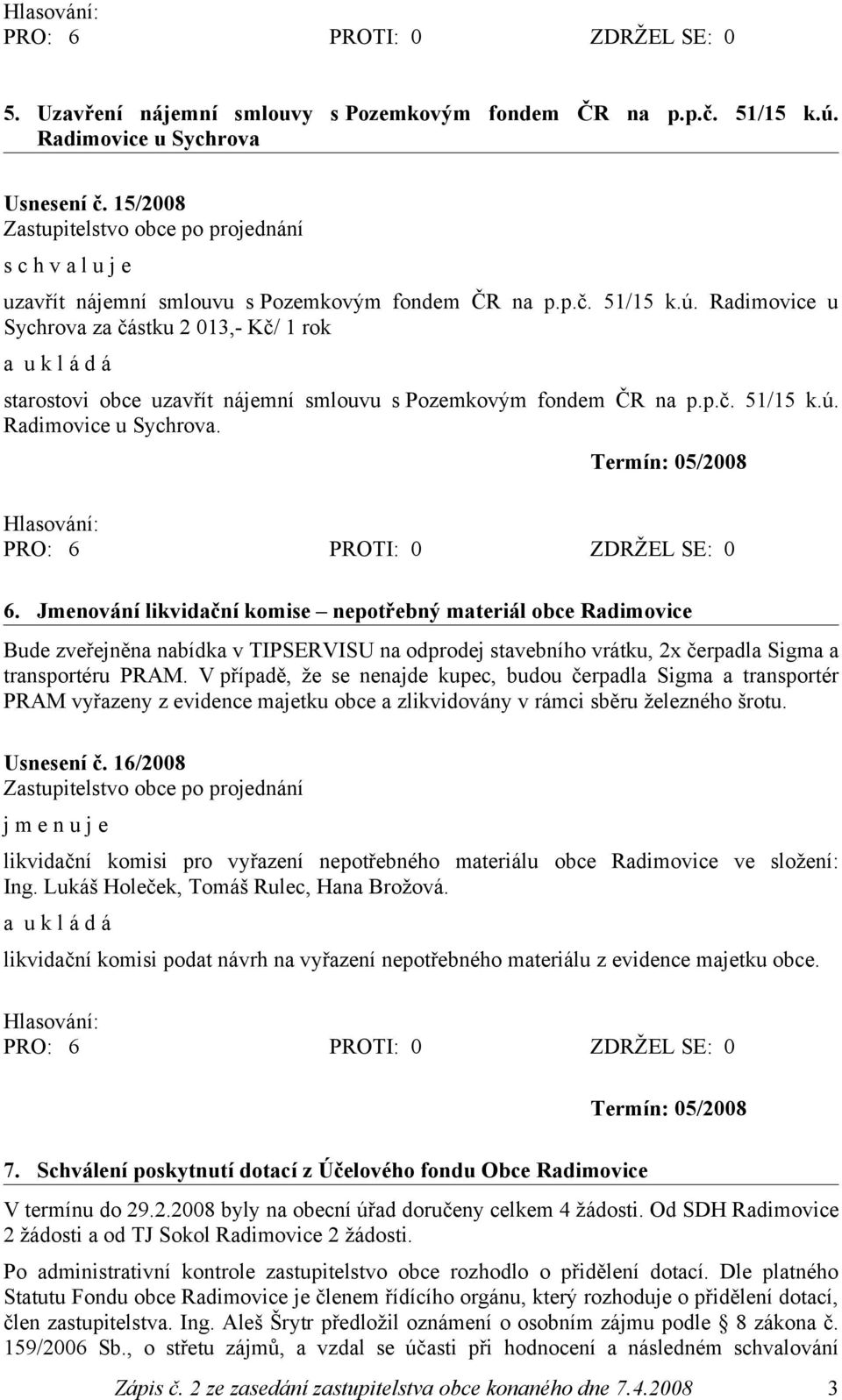 Jmenování likvidační komise nepotřebný materiál obce Radimovice Bude zveřejněna nabídka v TIPSERVISU na odprodej stavebního vrátku, 2x čerpadla Sigma a transportéru PRAM.