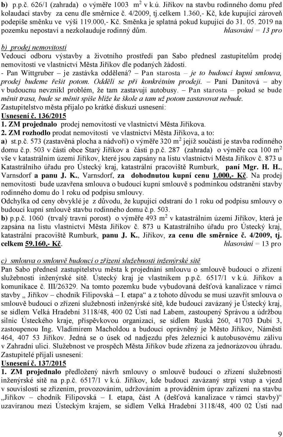 b) prodej nemovitostí Vedoucí odboru výstavby a životního prostředí pan Sabo přednesl zastupitelům prodej nemovitostí ve vlastnictví Města Jiříkov dle podaných žádostí.