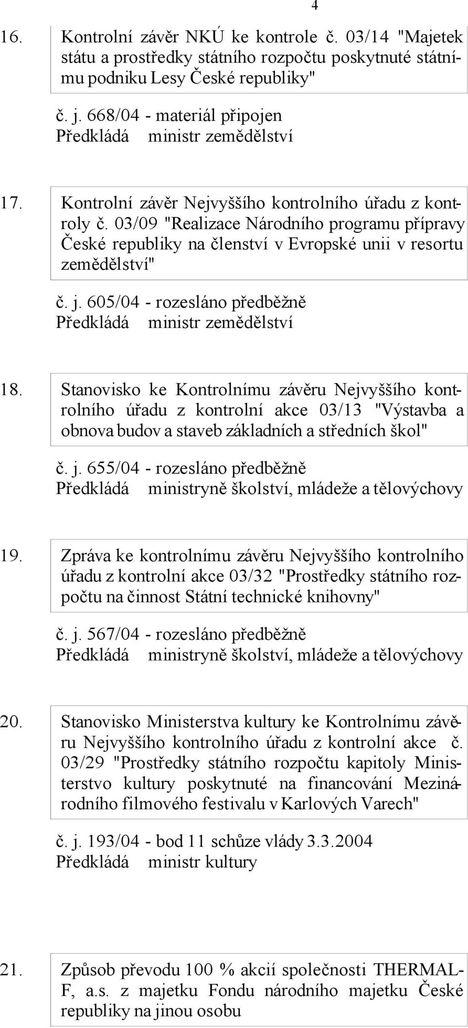 03/09 "Realizace Národního programu přípravy České republiky na členství v Evropské unii v resortu zemědělství" č. j. 605/04 - rozesláno předběžně Předkládá ministr zemědělství 18.