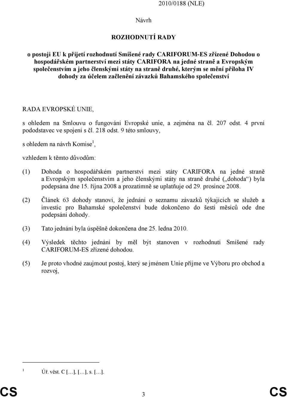 Evropské unie, a zejména na čl. 207 odst. 4 první pododstavec ve spojení s čl. 218 odst.