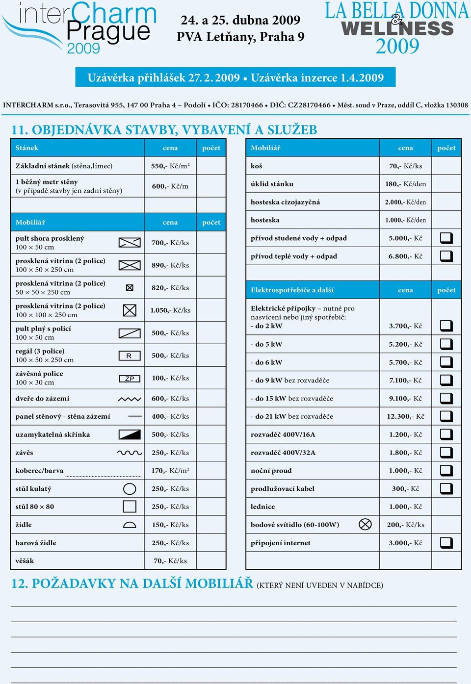 OBJEDNÁVKA STAVBY, VYBAVENÍ A SLUŽEB Stánek cena počet Mobiliář cena počet Základní stánek (stěna,límec) 550,- Kč/m 2 koš 70,- Kč/ks 1 běžný metr stěny (v případě stavby jen zadní stěny) 600,- Kč/m