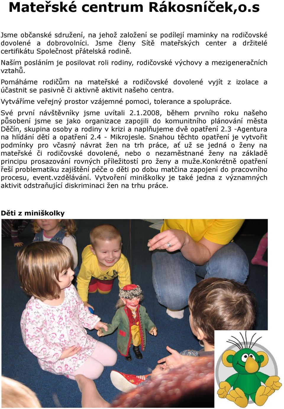 Pomáháme rodičům na mateřské a rodičovské dovolené vyjít z izolace a účastnit se pasivně či aktivně aktivit našeho centra. Vytváříme veřejný prostor vzájemné pomoci, tolerance a spolupráce.