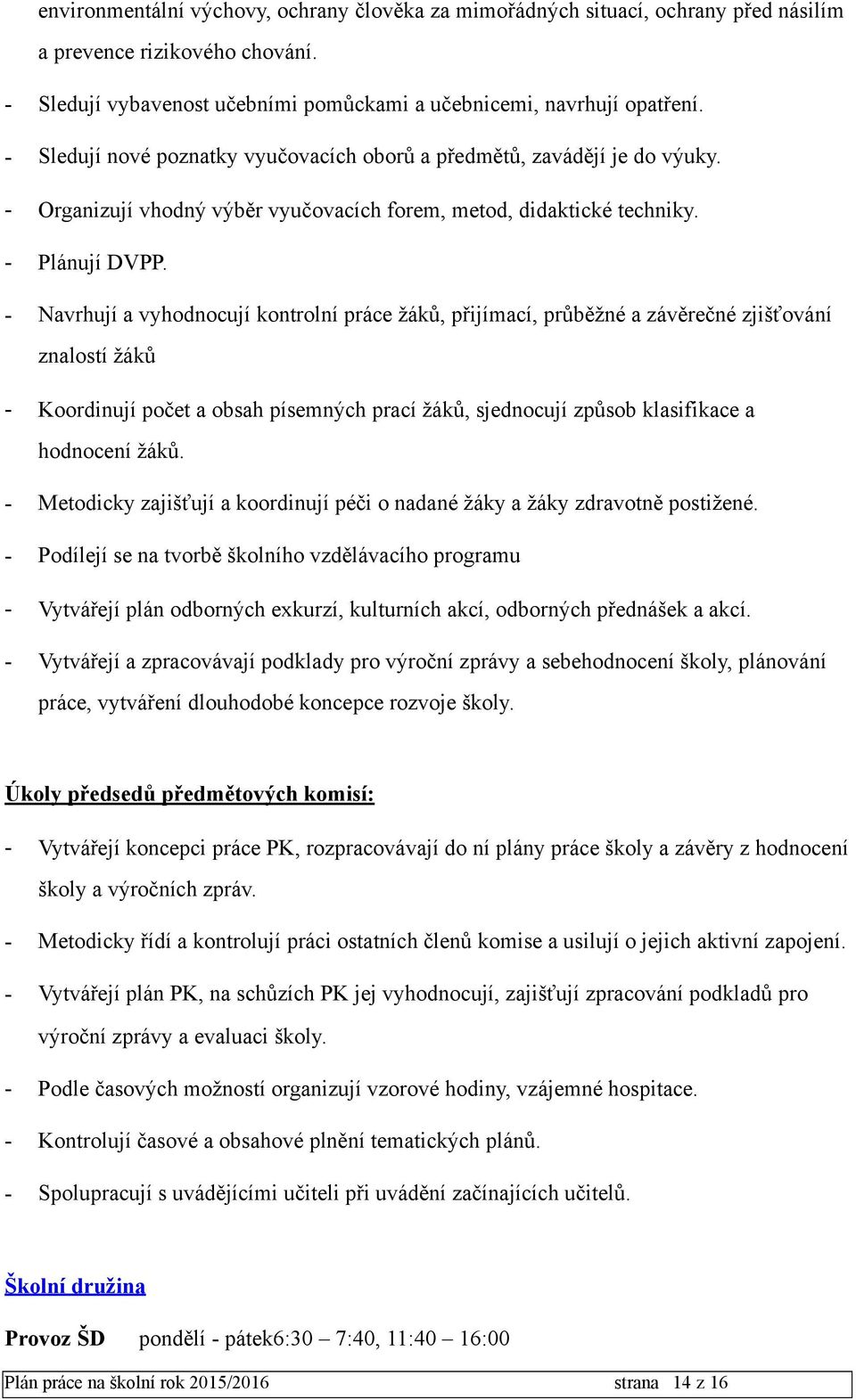 - Navrhují a vyhodnocují kontrolní práce žáků, přijímací, průběžné a závěrečné zjišťování znalostí žáků - Koordinují počet a obsah písemných prací žáků, sjednocují způsob klasifikace a hodnocení žáků.