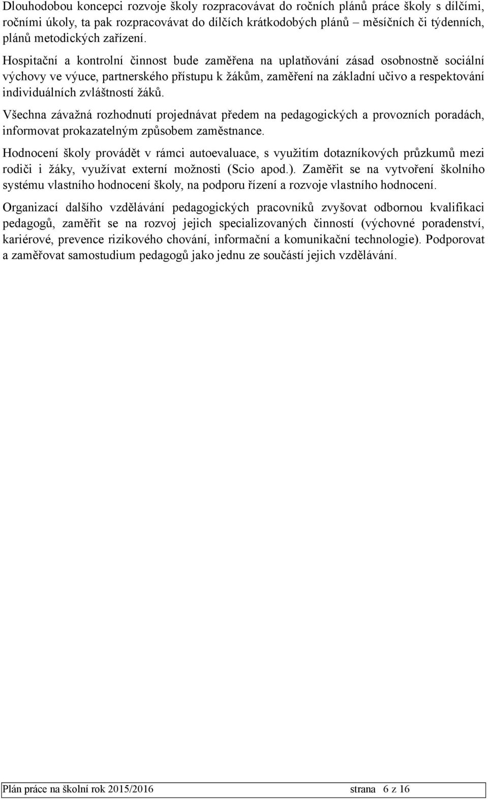 Hospitační a kontrolní činnost bude zaměřena na uplatňování zásad osobnostně sociální výchovy ve výuce, partnerského přístupu k žákům, zaměření na základní učivo a respektování individuálních