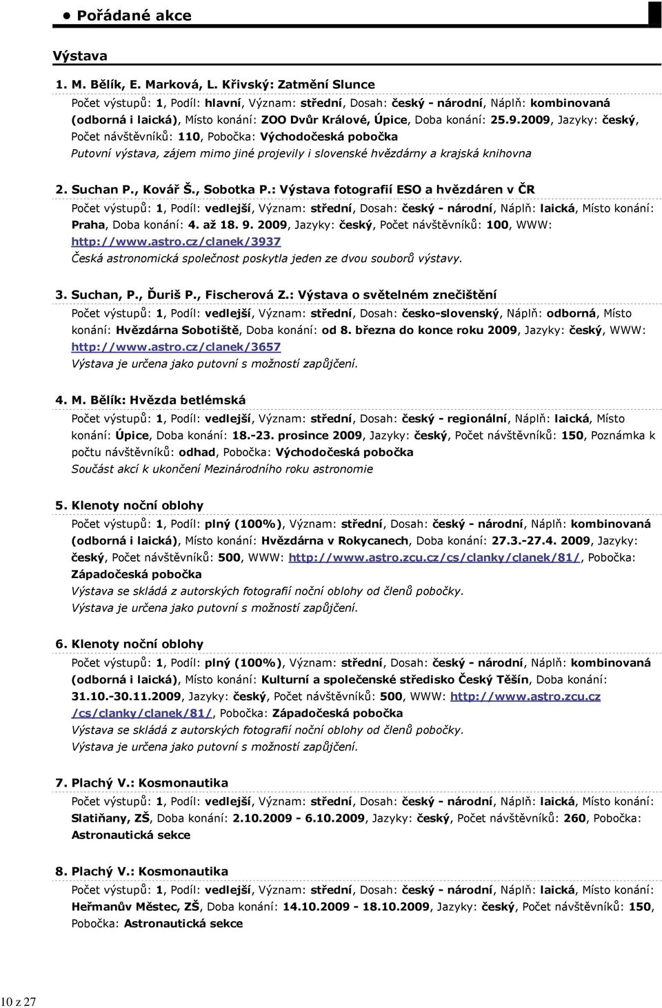 2009, Jazyky: český, Počet návštěvníků: 110, Pobočka: Východočeská pobočka Putovní výstava, zájem mimo jiné projevily i slovenské hvězdárny a krajská knihovna 2. Suchan P., Kovář Š., Sobotka P.