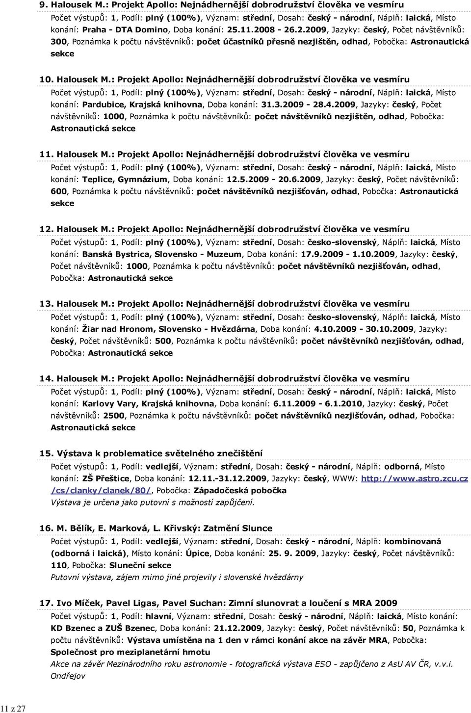 konání: 25.11.2008-26.2.2009, Jazyky: český, Počet návštěvníků: 300, Poznámka k počtu návštěvníků: počet účastníků přesně nezjištěn, odhad, Pobočka: Astronautická sekce 10. Halousek M.