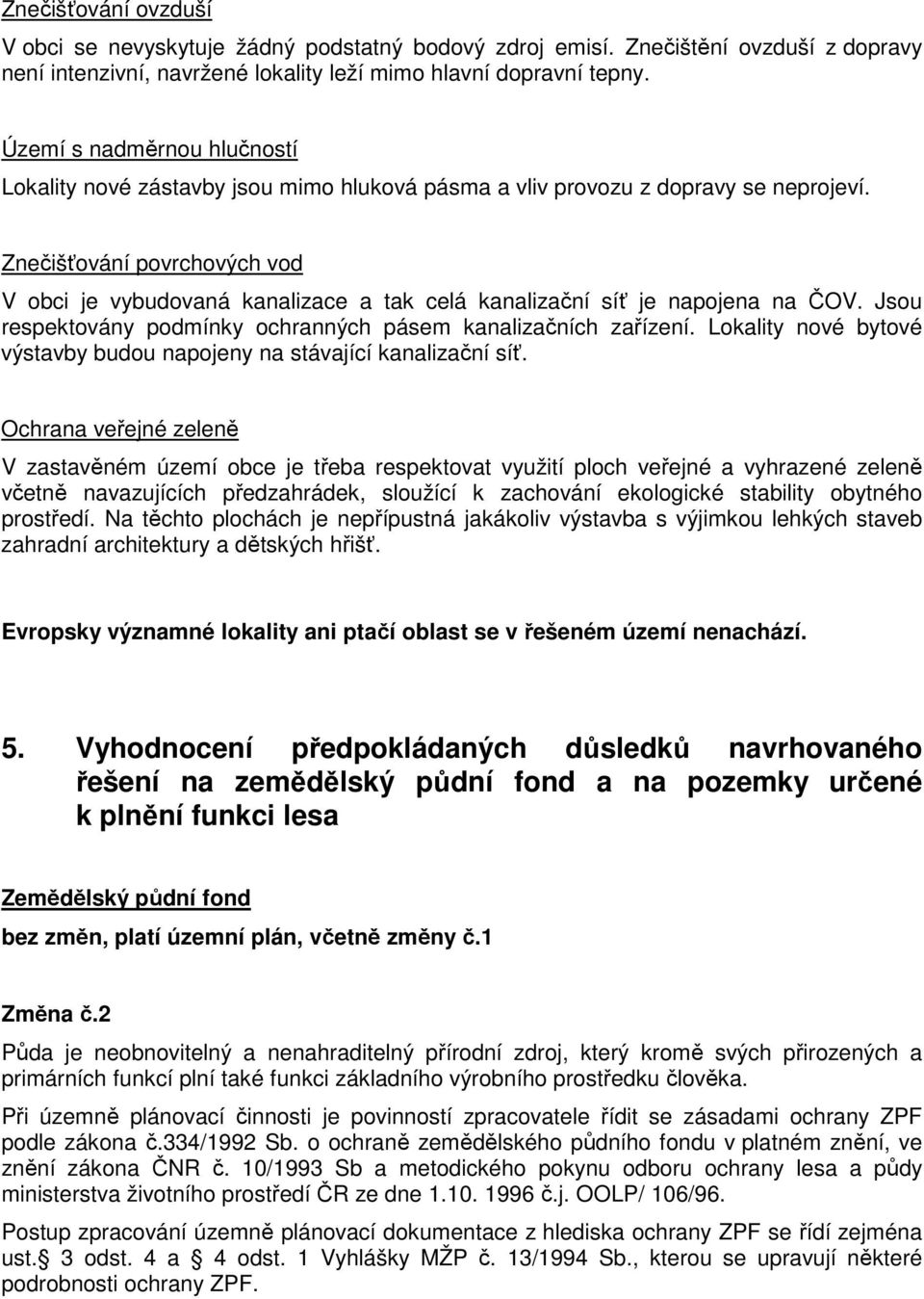 Znečišťování povrchových vod V obci je vybudovaná kanalizace a tak celá kanalizační síť je napojena na ČOV. Jsou respektovány podmínky ochranných pásem kanalizačních zařízení.