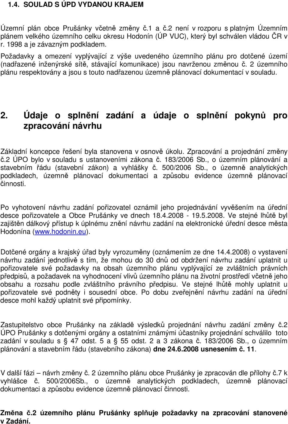 Požadavky a omezení vyplývající z výše uvedeného územního plánu pro dotčené území (nadřazené inženýrské sítě, stávající komunikace) jsou navrženou změnou č.