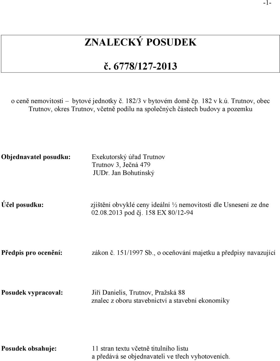 Jan Bohutínský Účel posudku: zjištění obvyklé ceny ideální ½ nemovitosti dle Usnesení ze dne 02.08.2013 pod čj. 158 EX 80/12-94 Předpis pro ocenění: zákon č. 151/1997 Sb.