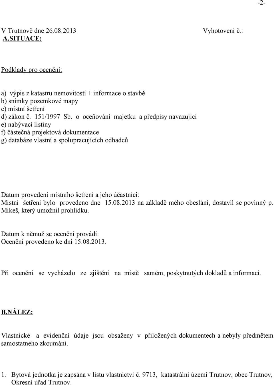 Místní šetření bylo provedeno dne 15.08.2013 na základě mého obeslání, dostavil se povinný p. Mikeš, který umožnil prohlídku. Datum k němuž se ocenění provádí: Ocenění provedeno ke dni 15.08.2013. Při ocenění se vycházelo ze zjištění na místě samém, poskytnutých dokladů a informací.