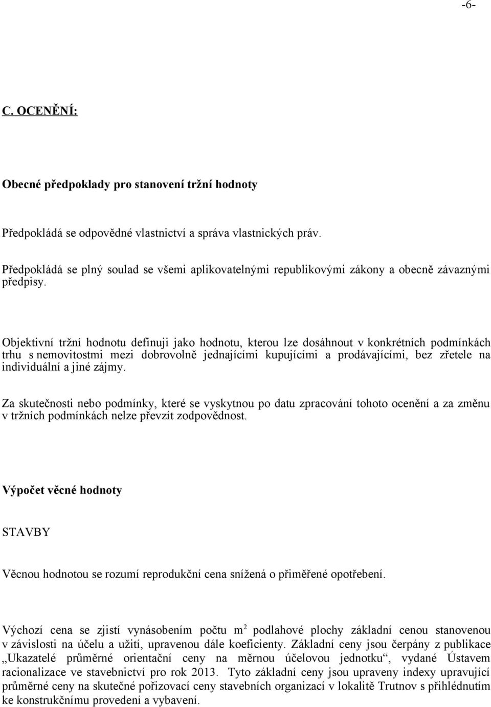 Objektivní tržní hodnotu definuji jako hodnotu, kterou lze dosáhnout v konkrétních podmínkách trhu s nemovitostmi mezi dobrovolně jednajícími kupujícími a prodávajícími, bez zřetele na individuální a