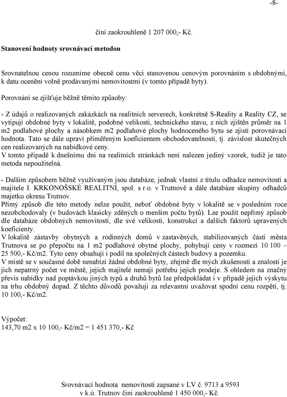 Porovnání se zjišťuje běžně těmito způsoby: - Z údajů o realizovaných zakázkách na realitních serverech, konkrétně S-Reality a Reality CZ, se vytipují obdobné byty v lokalitě, podobné velikosti,