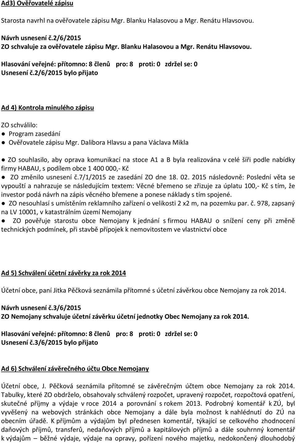 Dalibora Hlavsu a pana Václava Mikla ZO souhlasilo, aby oprava komunikací na stoce A1 a B byla realizována v celé šíři podle nabídky firmy HABAU, s podílem obce 1 400 000,- Kč ZO změnilo usnesení č.