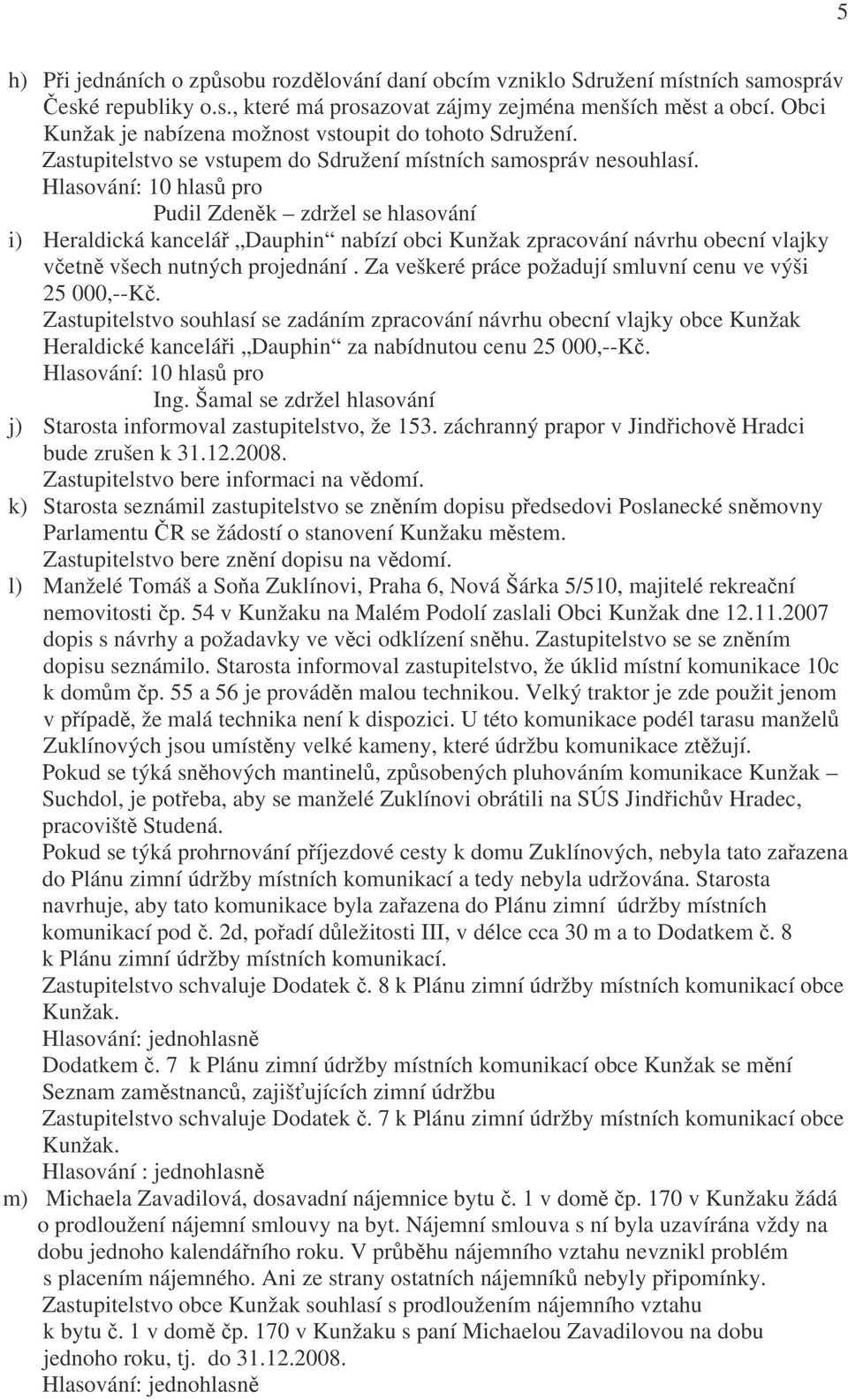 Hlasování: 10 hlasů pro Pudil Zdeněk zdržel se hlasování i) Heraldická kancelář Dauphin nabízí obci Kunžak zpracování návrhu obecní vlajky včetně všech nutných projednání.