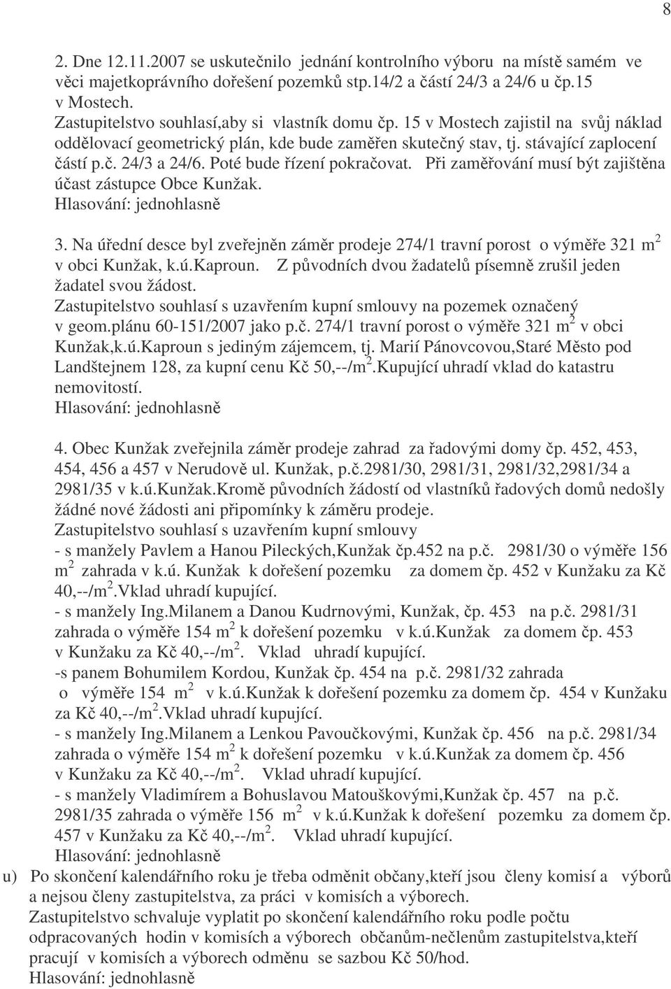 Poté bude řízení pokračovat. Při zaměřování musí být zajištěna účast zástupce Obce Kunžak. 3. Na úřední desce byl zveřejněn záměr prodeje 274/1 travní porost o výměře 321 m 2 v obci Kunžak, k.ú.kaproun.
