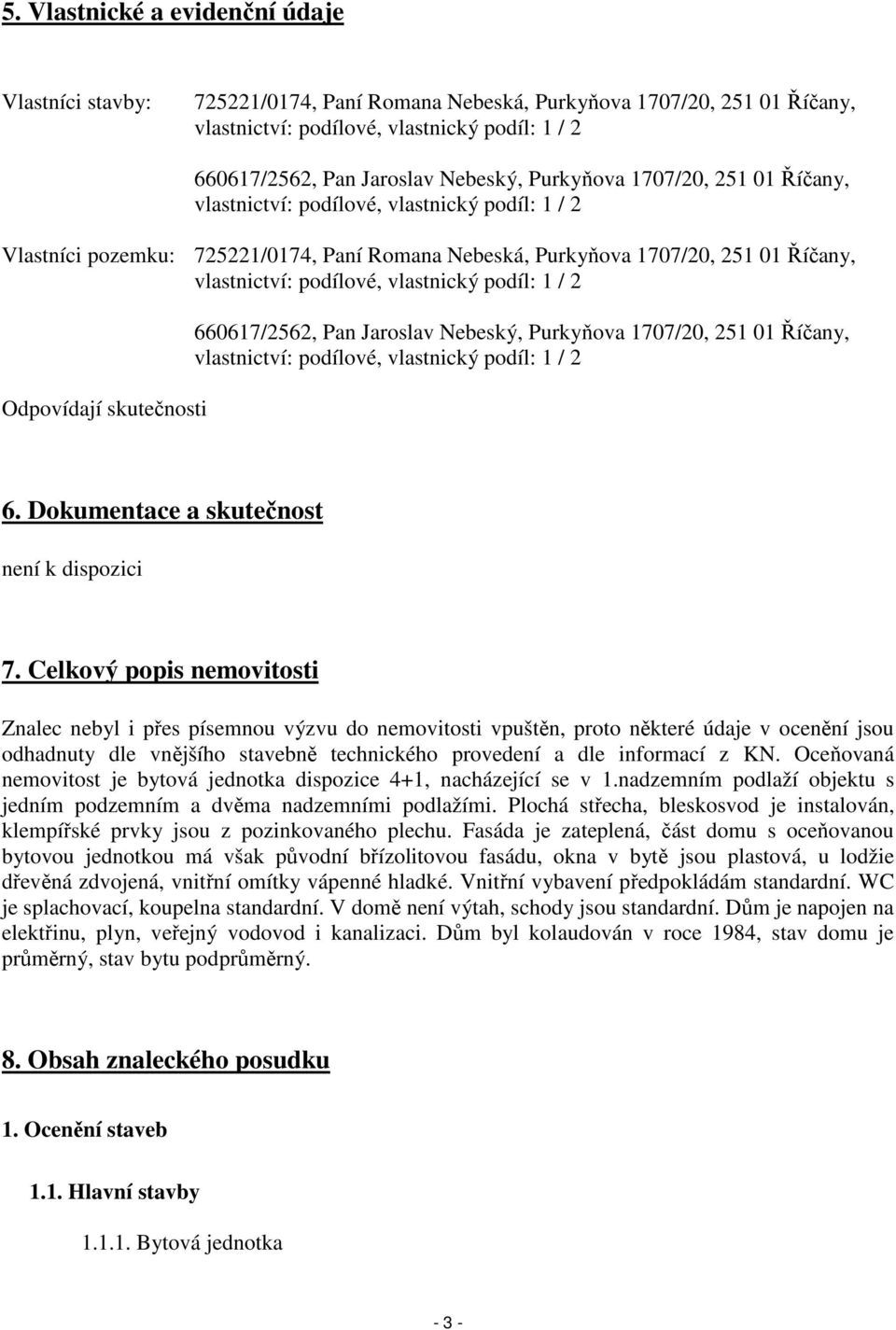 vlastnický podíl: 1 / 2 Odpovídají skutečnosti 660617/2562, Pan Jaroslav Nebeský, Purkyňova 1707/20, 251 01 Říčany, vlastnictví: podílové, vlastnický podíl: 1 / 2 6.