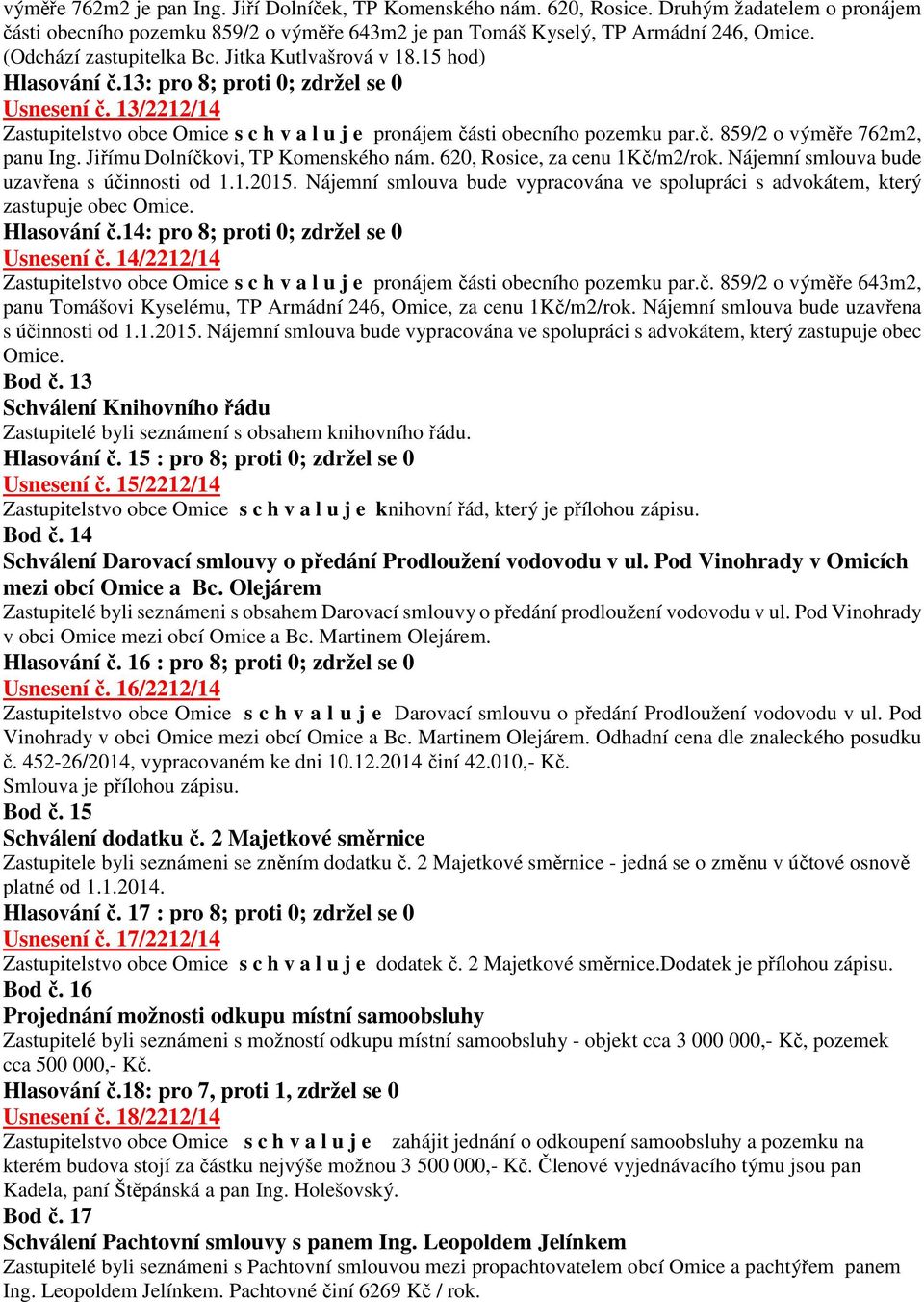 13/2212/14 Zastupitelstvo obce Omice s c h v a l u j e pronájem části obecního pozemku par.č. 859/2 o výměře 762m2, panu Ing. Jiřímu Dolníčkovi, TP Komenského nám. 620, Rosice, za cenu 1Kč/m2/rok.