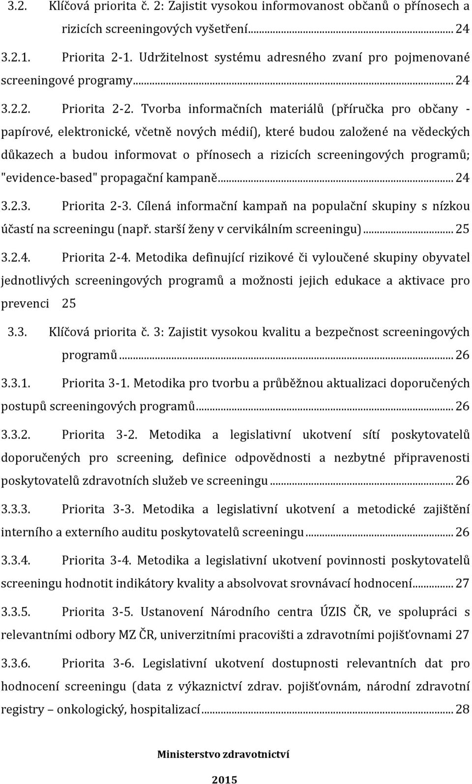 Tvorba informačních materiálů (příručka pro občany - papírové, elektronické, včetně nových médií), které budou založené na vědeckých důkazech a budou informovat o přínosech a rizicích screeningových