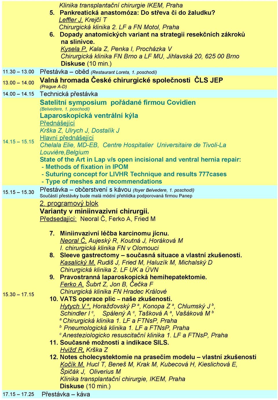 00 Přestávka oběd (Restaurant Loreta, 1. poschodí) 13.00 14.00 Valná hromada České chirurgické společnosti ČLS JEP (Prague A-D) 14.00 14.15 Technická přestávka Satelitní symposium pořádané firmou Covidien (Belvedere, 1.