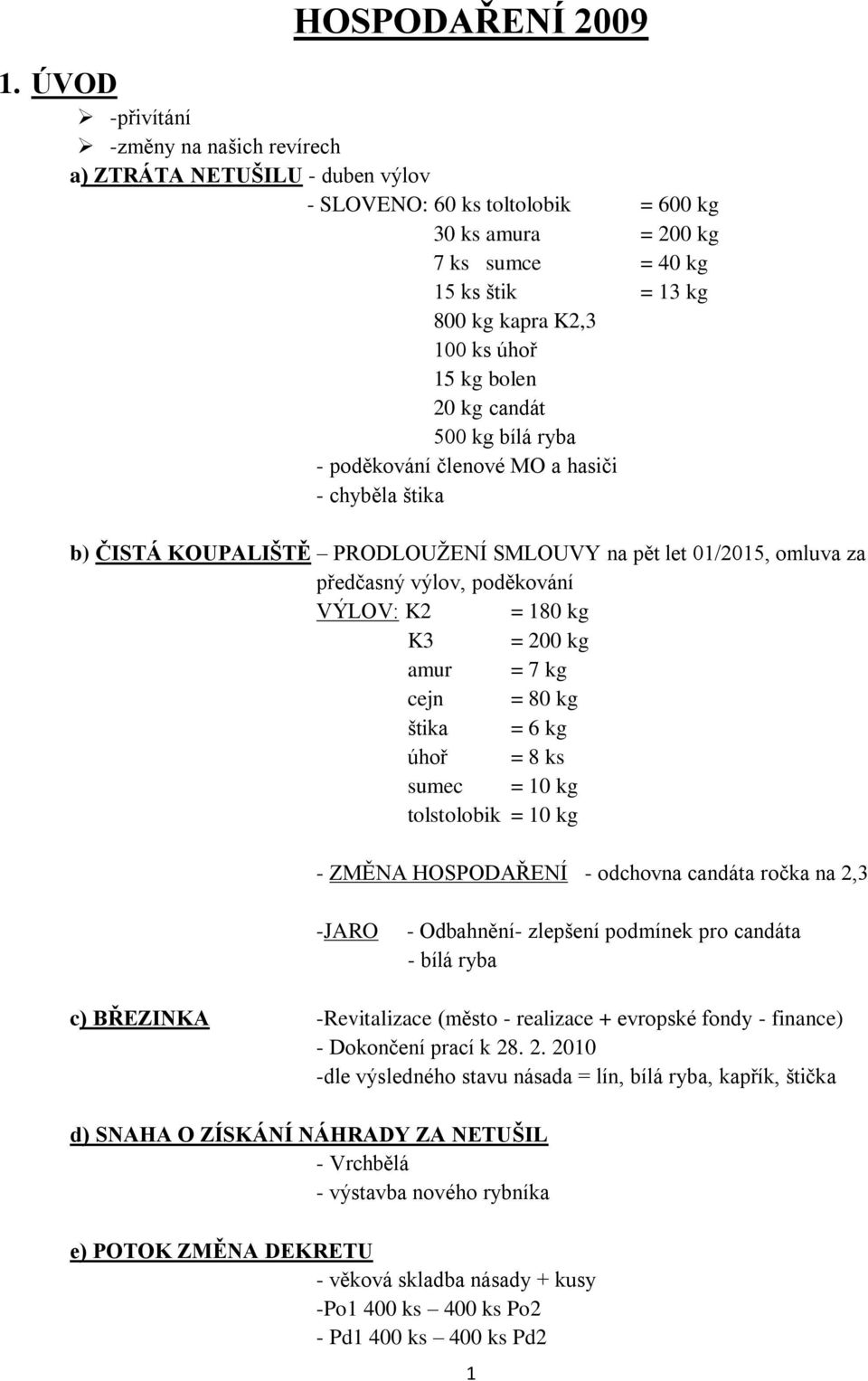 úhoř 15 kg bolen 20 kg candát 500 kg bílá ryba - poděkování členové MO a hasiči - chyběla štika b) ČISTÁ KOUPALIŠTĚ PRODLOUŢENÍ SMLOUVY na pět let 01/2015, omluva za předčasný výlov, poděkování