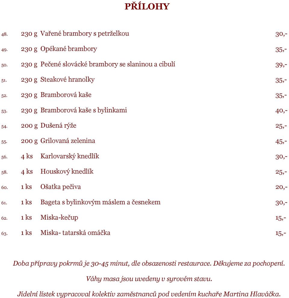 4 ks Houskový knedlík 25,- 60. 1 ks Ošatka pečiva 20,- 61. 1 ks Bageta s bylinkovým máslem a česnekem 30,- 62. 1 ks Miska-kečup 15,- 63.