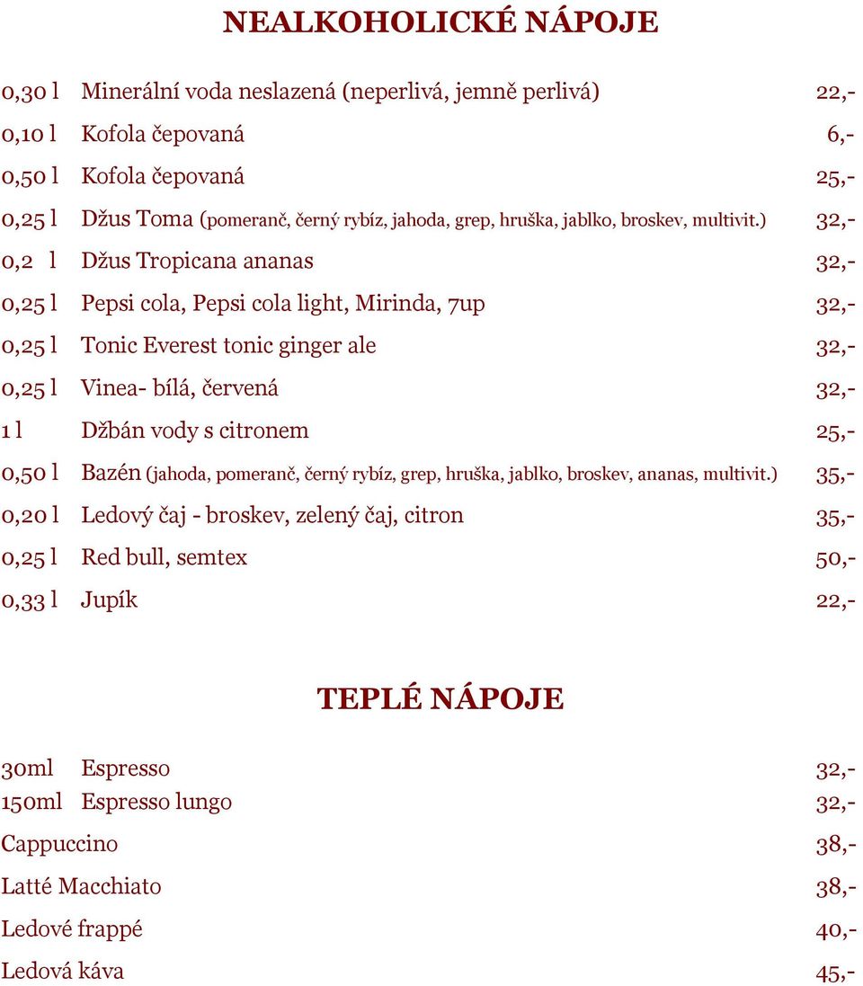 ) 32,- 0,2 l Džus Tropicana ananas 32,- 0,25 l Pepsi cola, Pepsi cola light, Mirinda, 7up 32,- 0,25 l Tonic Everest tonic ginger ale 32,- 0,25 l Vinea- bílá, červená 32,- 1 l Džbán vody s