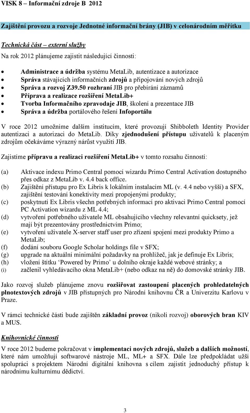 50 rozhraní JIB pro přebírání záznamů Příprava a realizace rozšíření MetaLib+ Tvorba Informačního zpravodaje JIB, školení a prezentace JIB Správa a údržba portálového řešení Infoportálu V roce 2012